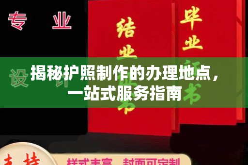 商河揭秘护照制作的办理地点，一站式服务指南